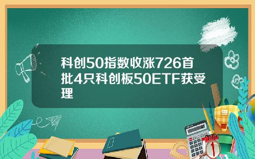 科创50指数收涨726首批4只科创板50ETF获受理