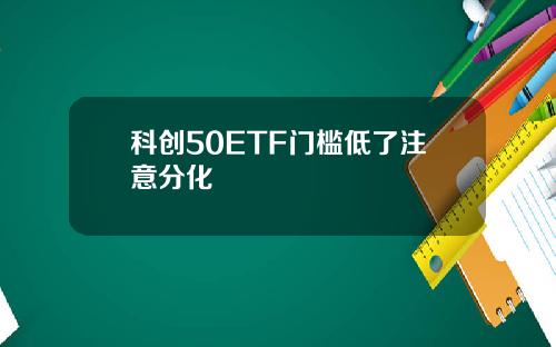 科创50ETF门槛低了注意分化