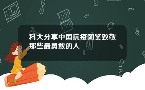 科大分享中国抗疫图鉴致敬那些最勇敢的人