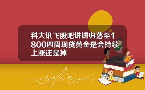 科大讯飞股吧讲讲归落至1800四周现货黄金是会持续上涨还是掉