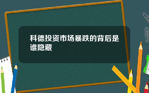 科德投资市场暴跌的背后是谁隐藏