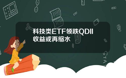 科技类ETF领跌QDII收益或再缩水