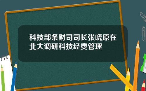 科技部条财司司长张晓原在北大调研科技经费管理