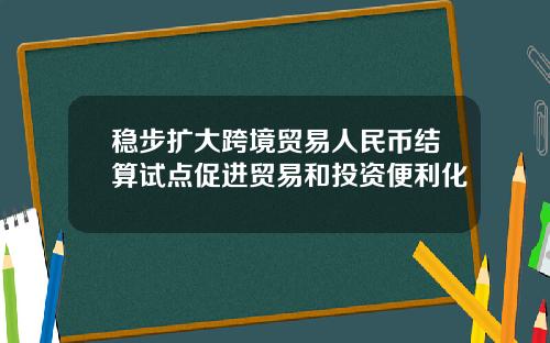 稳步扩大跨境贸易人民币结算试点促进贸易和投资便利化