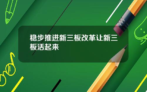 稳步推进新三板改革让新三板活起来