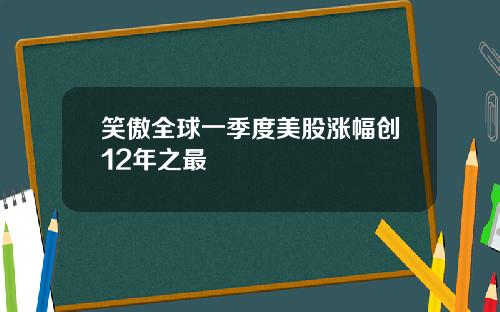 笑傲全球一季度美股涨幅创12年之最