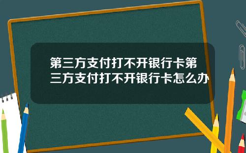 第三方支付打不开银行卡第三方支付打不开银行卡怎么办