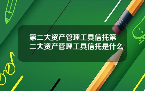 第二大资产管理工具信托第二大资产管理工具信托是什么