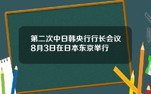 第二次中日韩央行行长会议8月3日在日本东京举行