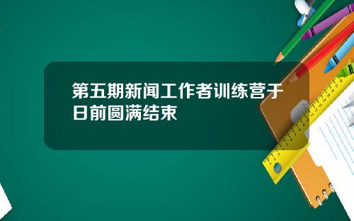 第五期新闻工作者训练营于日前圆满结束