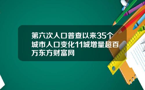 第六次人口普查以来35个城市人口变化11城增量超百万东方财富网