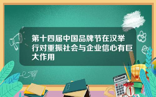 第十四届中国品牌节在汉举行对重振社会与企业信心有巨大作用