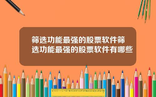 筛选功能最强的股票软件筛选功能最强的股票软件有哪些