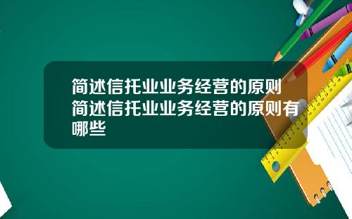 简述信托业业务经营的原则简述信托业业务经营的原则有哪些