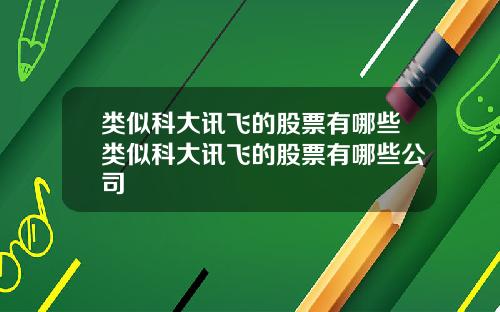 类似科大讯飞的股票有哪些类似科大讯飞的股票有哪些公司