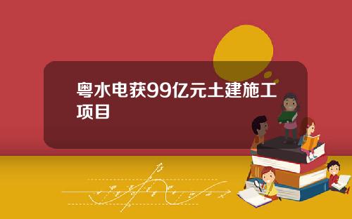 粤水电获99亿元土建施工项目