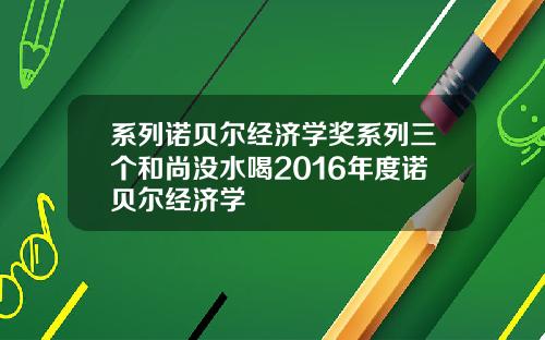 系列诺贝尔经济学奖系列三个和尚没水喝2016年度诺贝尔经济学