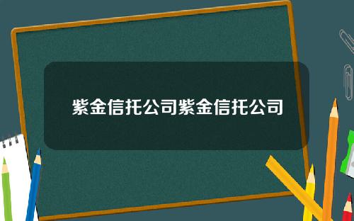 紫金信托公司紫金信托公司