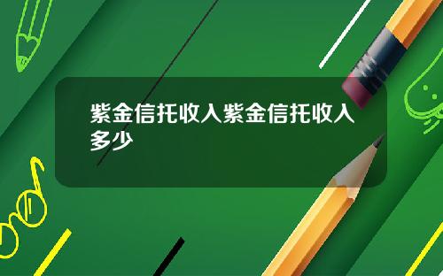 紫金信托收入紫金信托收入多少