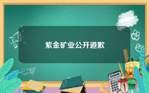 紫金矿业公开道歉