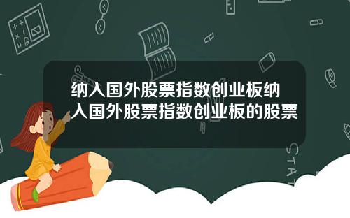 纳入国外股票指数创业板纳入国外股票指数创业板的股票