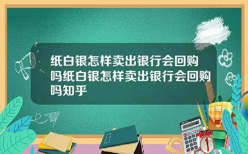 纸白银怎样卖出银行会回购吗纸白银怎样卖出银行会回购吗知乎