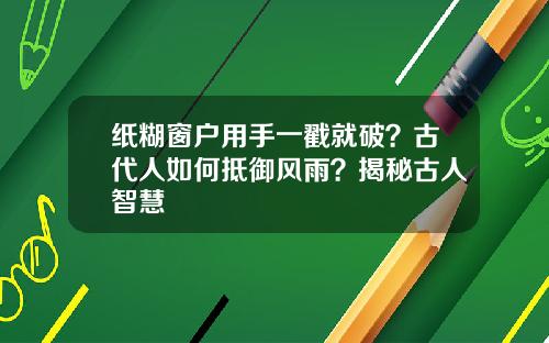 纸糊窗户用手一戳就破？古代人如何抵御风雨？揭秘古人智慧