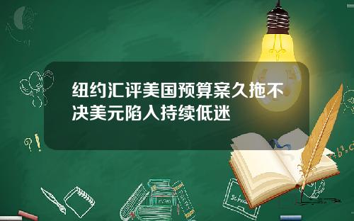 纽约汇评美国预算案久拖不决美元陷入持续低迷