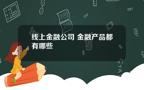 线上金融公司 金融产品都有哪些