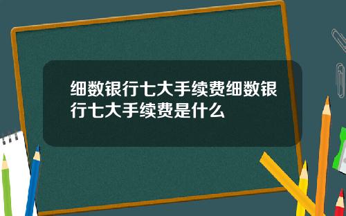 细数银行七大手续费细数银行七大手续费是什么