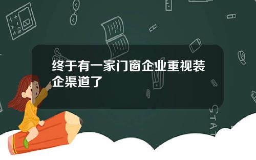 终于有一家门窗企业重视装企渠道了