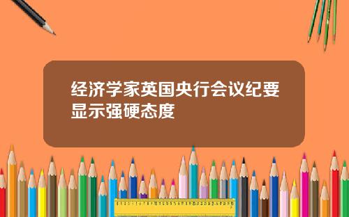 经济学家英国央行会议纪要显示强硬态度