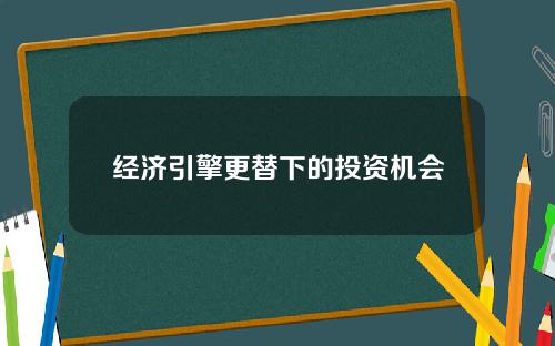 经济引擎更替下的投资机会