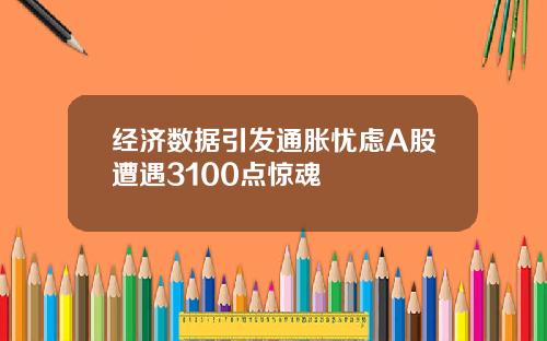 经济数据引发通胀忧虑A股遭遇3100点惊魂