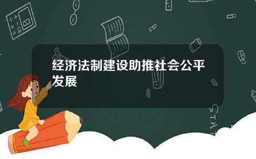 经济法制建设助推社会公平发展