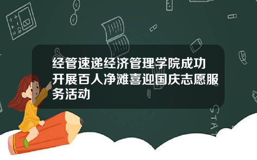 经管速递经济管理学院成功开展百人净滩喜迎国庆志愿服务活动