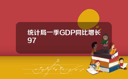 统计局一季GDP同比增长97