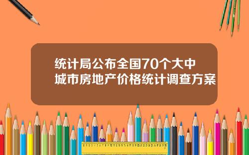 统计局公布全国70个大中城市房地产价格统计调查方案