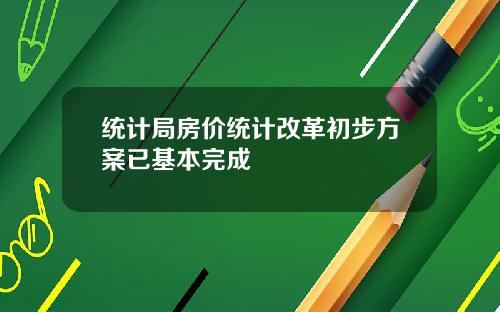 统计局房价统计改革初步方案已基本完成