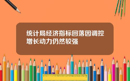 统计局经济指标回落因调控增长动力仍然较强