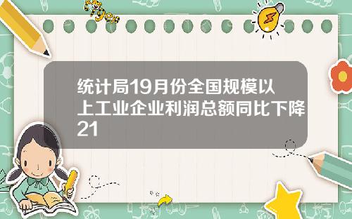 统计局19月份全国规模以上工业企业利润总额同比下降21