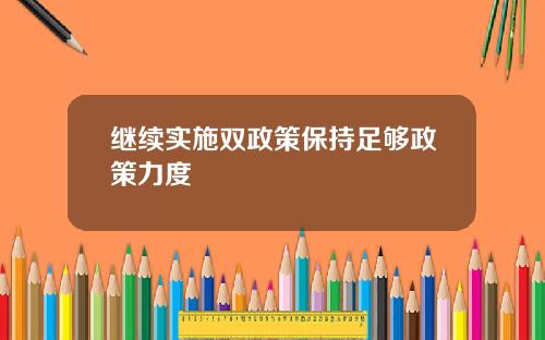 继续实施双政策保持足够政策力度