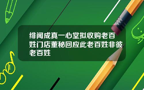 绯闻成真一心堂拟收购老百姓门店董秘回应此老百姓非彼老百姓