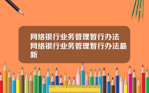 网络银行业务管理暂行办法网络银行业务管理暂行办法最新