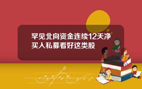 罕见北向资金连续12天净买入私募看好这类股