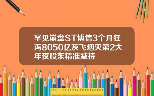 罕见崩盘ST博信3个月狂泻8050亿灰飞烟灭第2大年夜股东精准减持