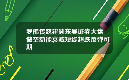 罗佛传寇建勋东吴证券大盘做空动能衰减短线超跌反弹可期