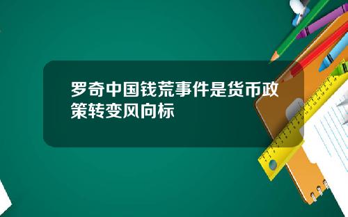 罗奇中国钱荒事件是货币政策转变风向标