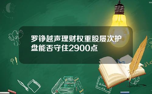 罗铮越声理财权重股屡次护盘能否守住2900点