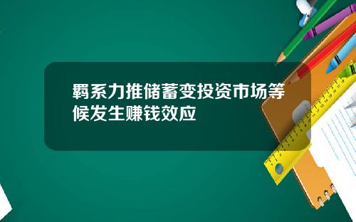 羁系力推储蓄变投资市场等候发生赚钱效应